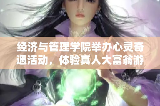 经济与管理学院举办心灵奇遇活动，体验真人大富翁游戏乐趣