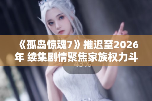 《孤岛惊魂7》推迟至2026年 续集剧情聚焦家族权力斗争