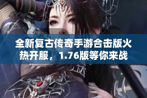 全新复古传奇手游合击版火热开服，1.76版等你来战