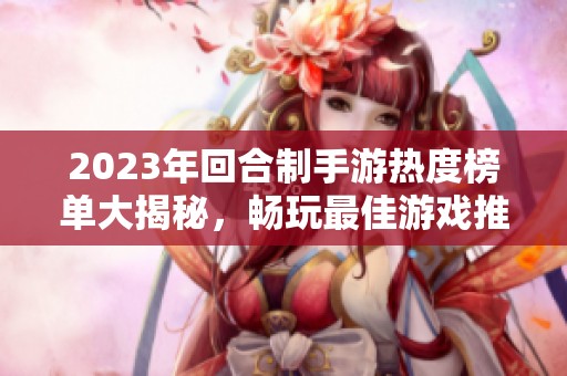 2023年回合制手游热度榜单大揭秘，畅玩最佳游戏推荐