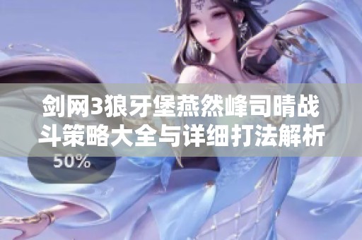剑网3狼牙堡燕然峰司晴战斗策略大全与详细打法解析