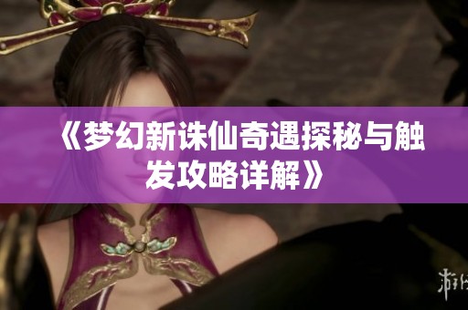 《梦幻新诛仙奇遇探秘与触发攻略详解》