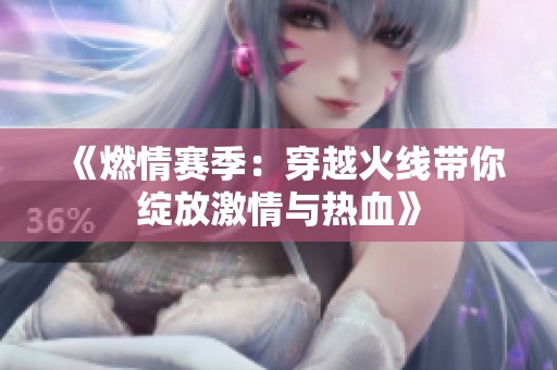《燃情赛季：穿越火线带你绽放激情与热血》