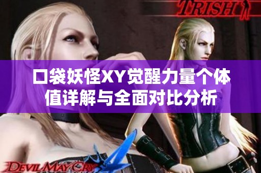 口袋妖怪XY觉醒力量个体值详解与全面对比分析
