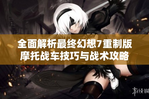 全面解析最终幻想7重制版摩托战车技巧与战术攻略