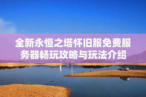 全新永恒之塔怀旧服免费服务器畅玩攻略与玩法介绍