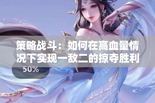 策略战斗：如何在高血量情况下实现一敌二的掠夺胜利