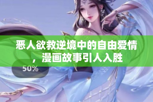 恶人欲救逆境中的自由爱情，漫画故事引人入胜