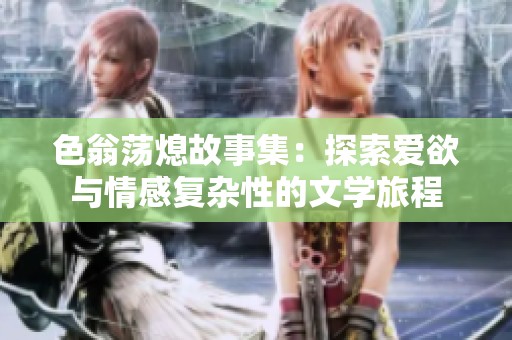 色翁荡熄故事集：探索爱欲与情感复杂性的文学旅程