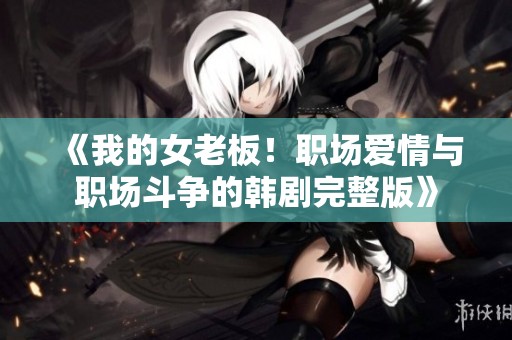 《我的女老板！职场爱情与职场斗争的韩剧完整版》