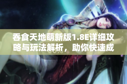 吞食天地萌新版1.8E详细攻略与玩法解析，助你快速成神