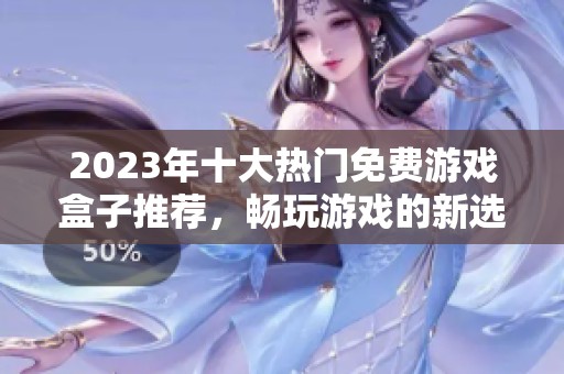 2023年十大热门免费游戏盒子推荐，畅玩游戏的新选择