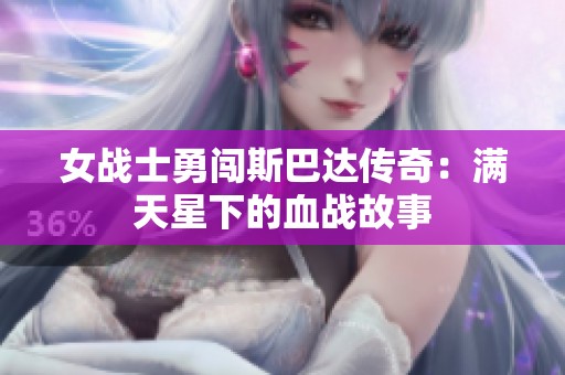 女战士勇闯斯巴达传奇：满天星下的血战故事