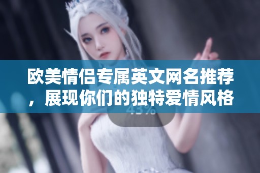 欧美情侣专属英文网名推荐，展现你们的独特爱情风格
