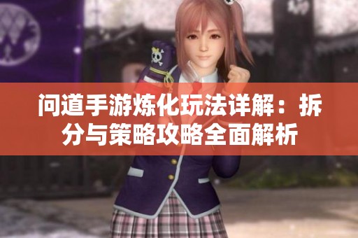 问道手游炼化玩法详解：拆分与策略攻略全面解析