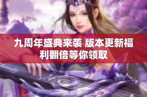 九周年盛典来袭 版本更新福利翻倍等你领取