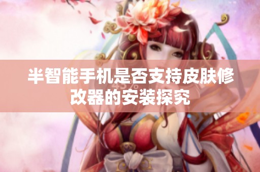 半智能手机是否支持皮肤修改器的安装探究