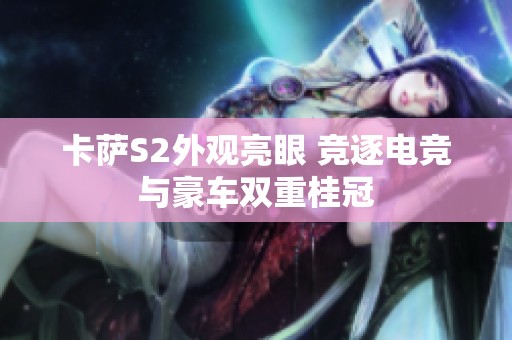 卡萨S2外观亮眼 竞逐电竞与豪车双重桂冠