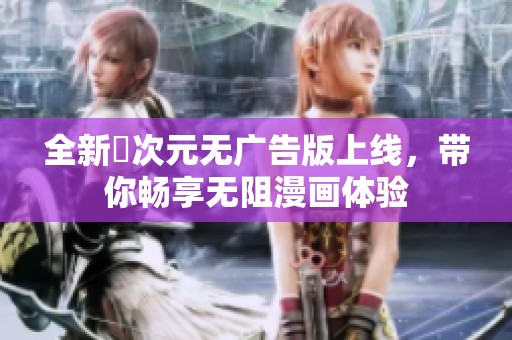 全新囧次元无广告版上线，带你畅享无阻漫画体验
