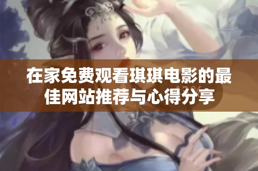 在家免费观看琪琪电影的最佳网站推荐与心得分享