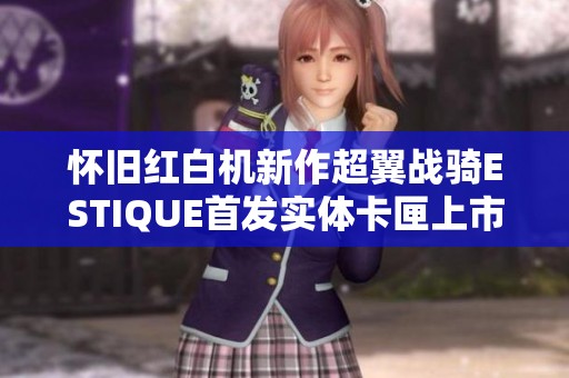 怀旧红白机新作超翼战骑ESTIQUE首发实体卡匣上市