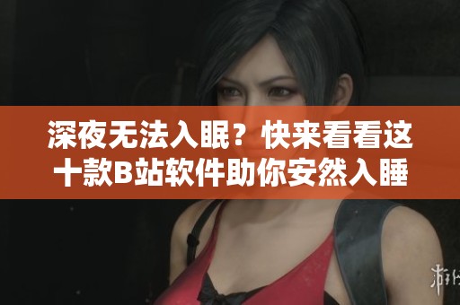 深夜无法入眠？快来看看这十款B站软件助你安然入睡