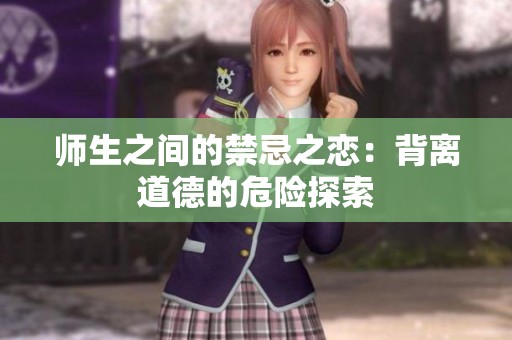 师生之间的禁忌之恋：背离道德的危险探索