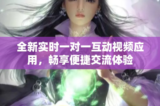 全新实时一对一互动视频应用，畅享便捷交流体验