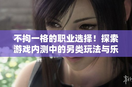 不拘一格的职业选择！探索游戏内测中的另类玩法与乐趣