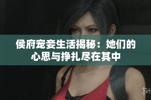 侯府宠妾生活揭秘：她们的心思与挣扎尽在其中