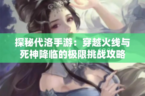 探秘代洛手游：穿越火线与死神降临的极限挑战攻略