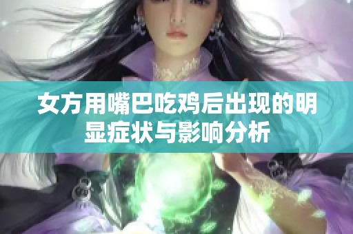 女方用嘴巴吃鸡后出现的明显症状与影响分析
