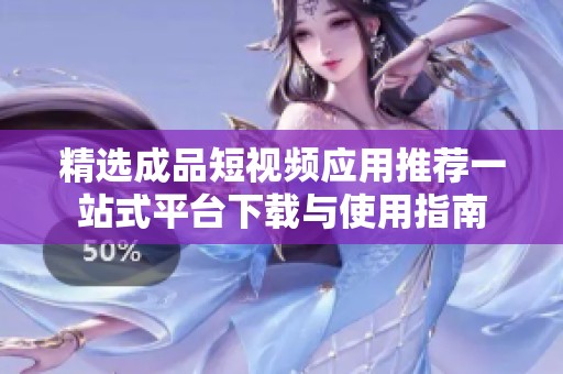 精选成品短视频应用推荐一站式平台下载与使用指南