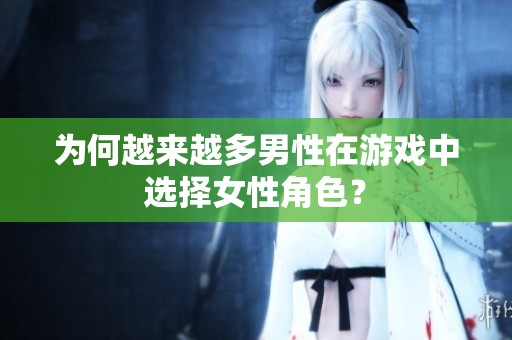为何越来越多男性在游戏中选择女性角色？