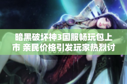 暗黑破坏神3国服畅玩包上市 亲民价格引发玩家热烈讨论