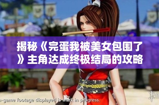 揭秘《完蛋我被美女包围了》主角达成终极结局的攻略方法
