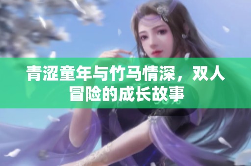 青涩童年与竹马情深，双人冒险的成长故事