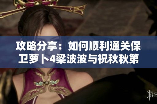 攻略分享：如何顺利通关保卫萝卜4梁波波与祝秋秋第14关