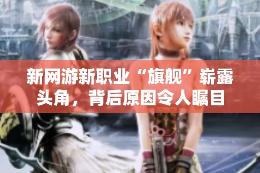 新网游新职业“旗舰”崭露头角，背后原因令人瞩目