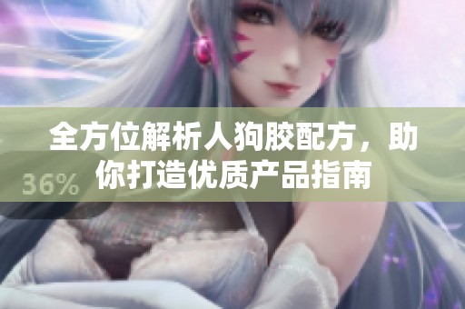 全方位解析人狗胶配方，助你打造优质产品指南