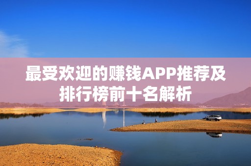 最受欢迎的赚钱APP推荐及排行榜前十名解析