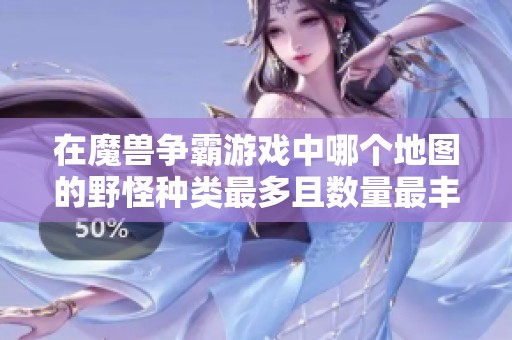 在魔兽争霸游戏中哪个地图的野怪种类最多且数量最丰富