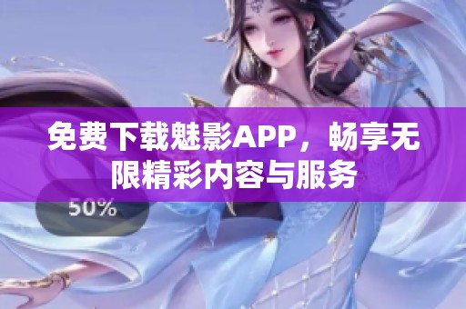 免费下载魅影APP，畅享无限精彩内容与服务