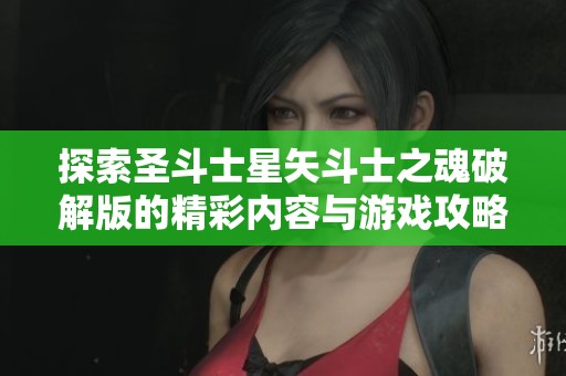 探索圣斗士星矢斗士之魂破解版的精彩内容与游戏攻略