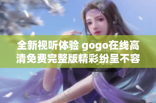 全新视听体验 gogo在线高清免费完整版精彩纷呈不容错过