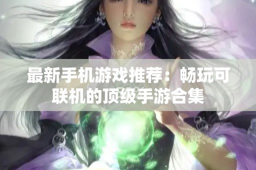 最新手机游戏推荐：畅玩可联机的顶级手游合集