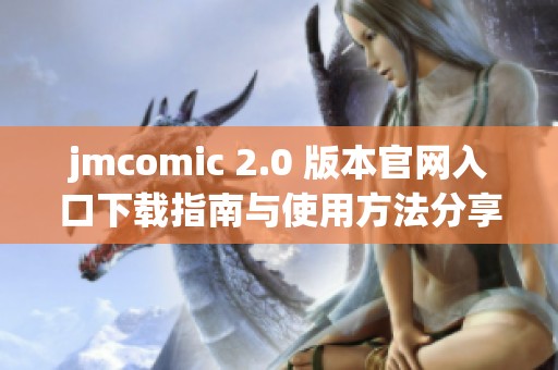 jmcomic 2.0 版本官网入口下载指南与使用方法分享