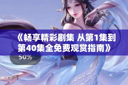 《畅享精彩剧集 从第1集到第40集全免费观赏指南》