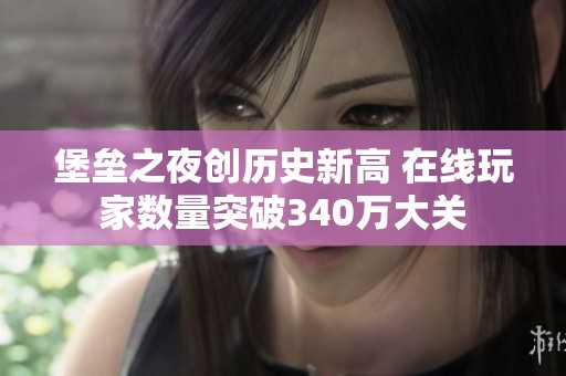 堡垒之夜创历史新高 在线玩家数量突破340万大关