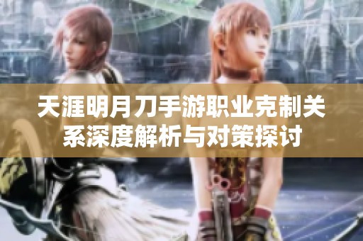天涯明月刀手游职业克制关系深度解析与对策探讨